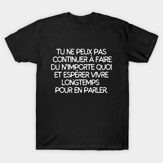 Tu ne peux pas continuer à faire du n'importe quoi et esperer vivre longtemps pour en parler T-Shirt by mksjr